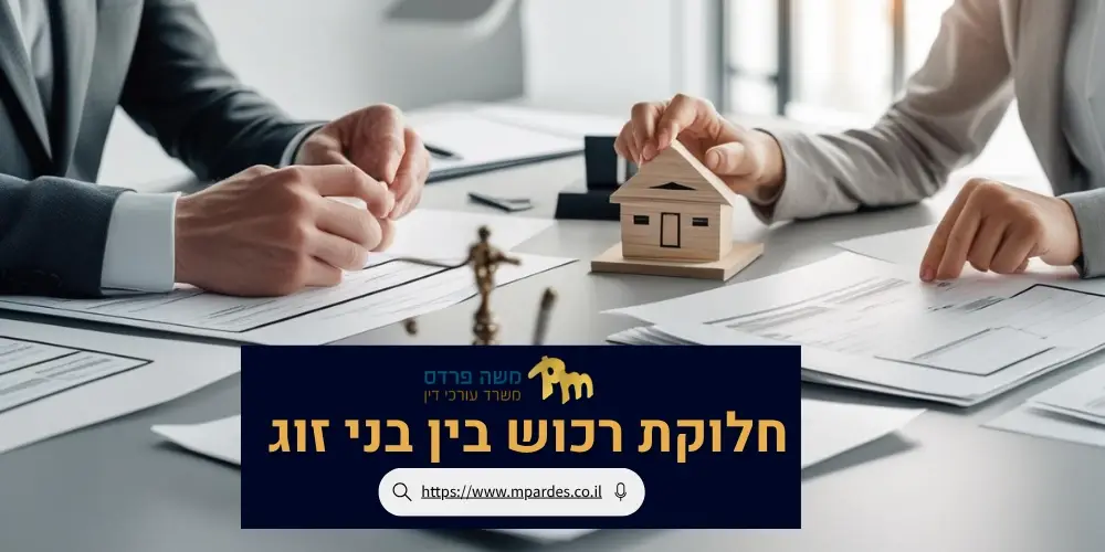 חלוקת רכוש בין בני זוג | עו"ד משה פרדס